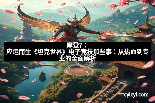 摩登7：应运而生《坦克世界》电子竞技那些事：从热血到专业的全面解析